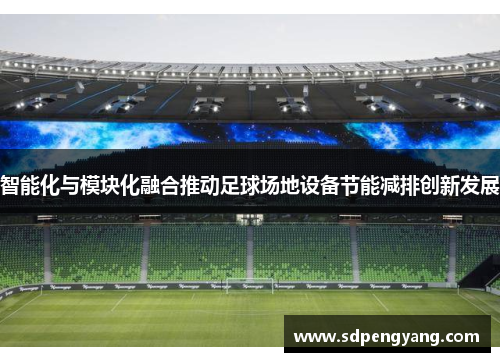 智能化与模块化融合推动足球场地设备节能减排创新发展