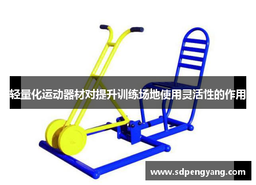 轻量化运动器材对提升训练场地使用灵活性的作用