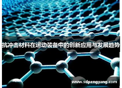抗冲击材料在运动装备中的创新应用与发展趋势